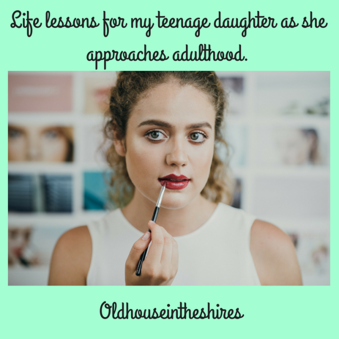 Life lessons for my teenage daughter as she approaches adulthood.
